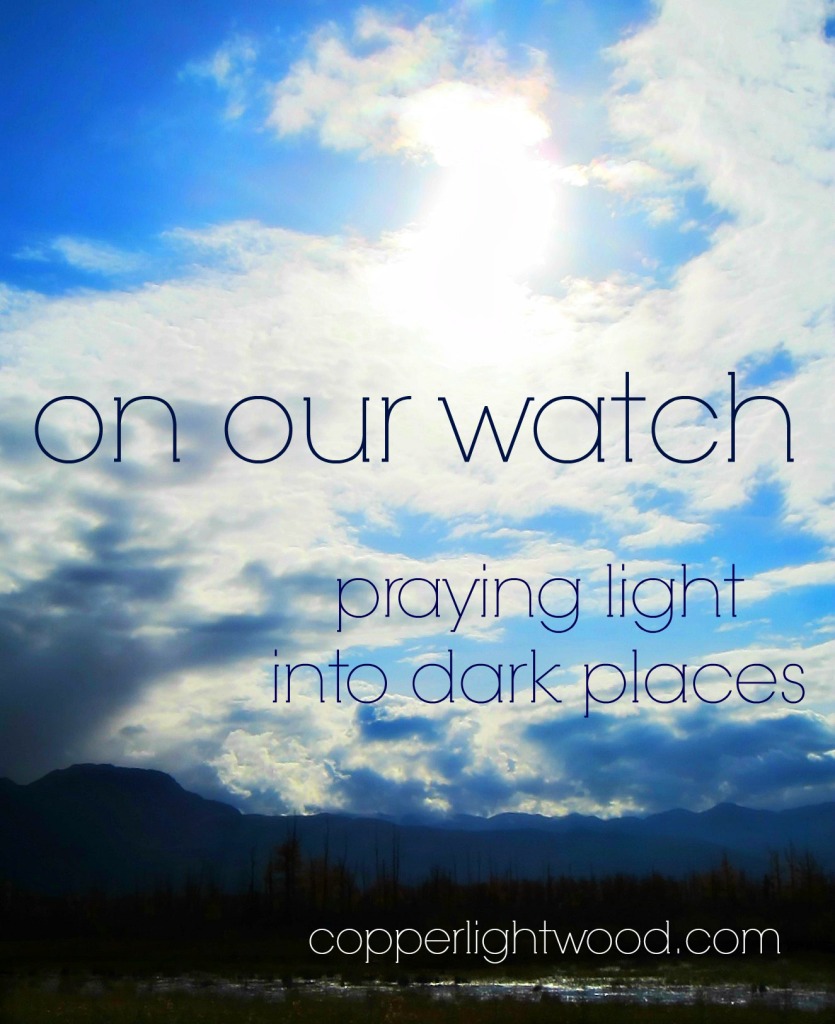 on our watch: praying light into dark places