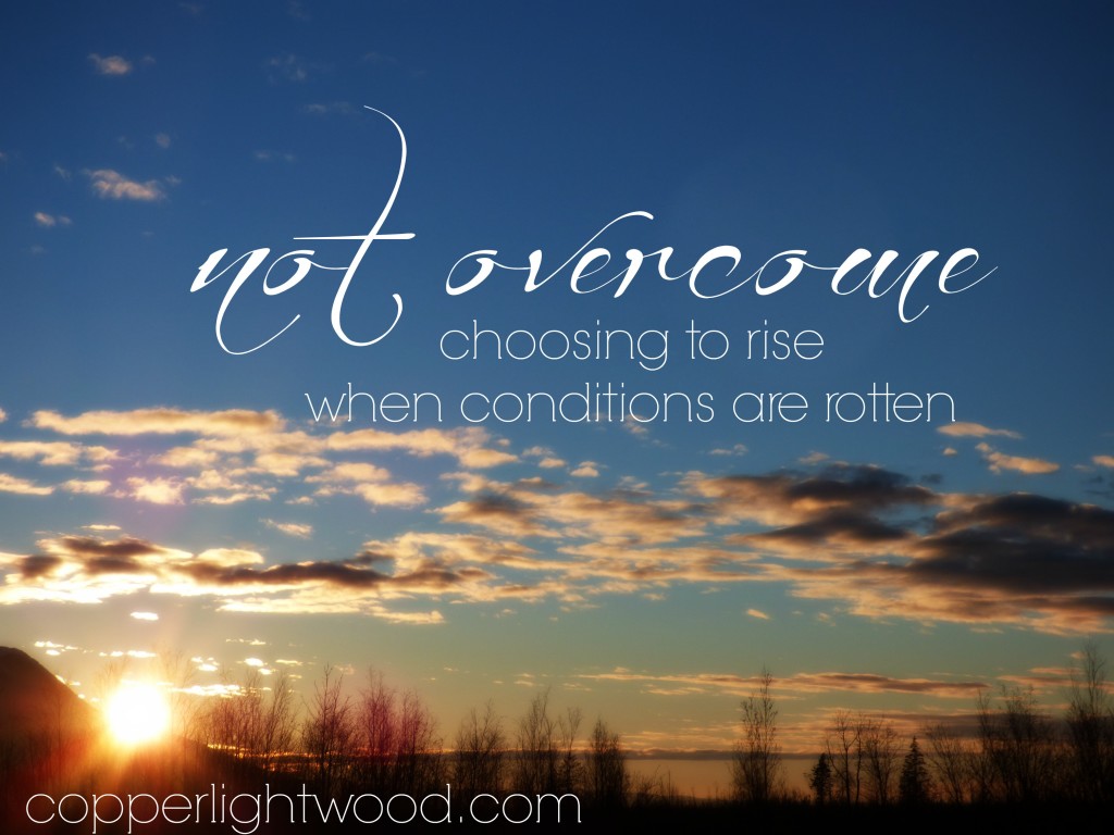 not overcome: choosing to rise when conditions are rotten