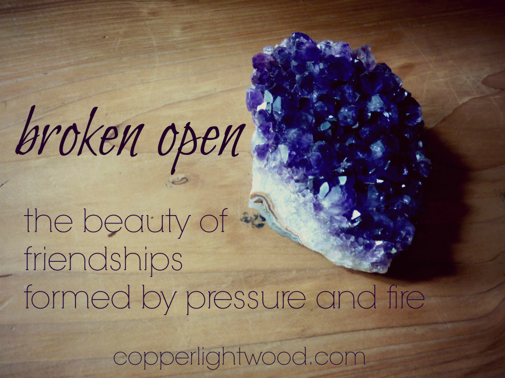 broken open: the beauty of friendships formed by pressure and fire