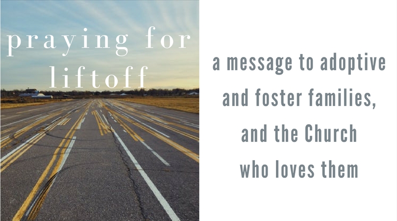 praying for liftoff: a message to adoptive and foster families, and the Church who loves them