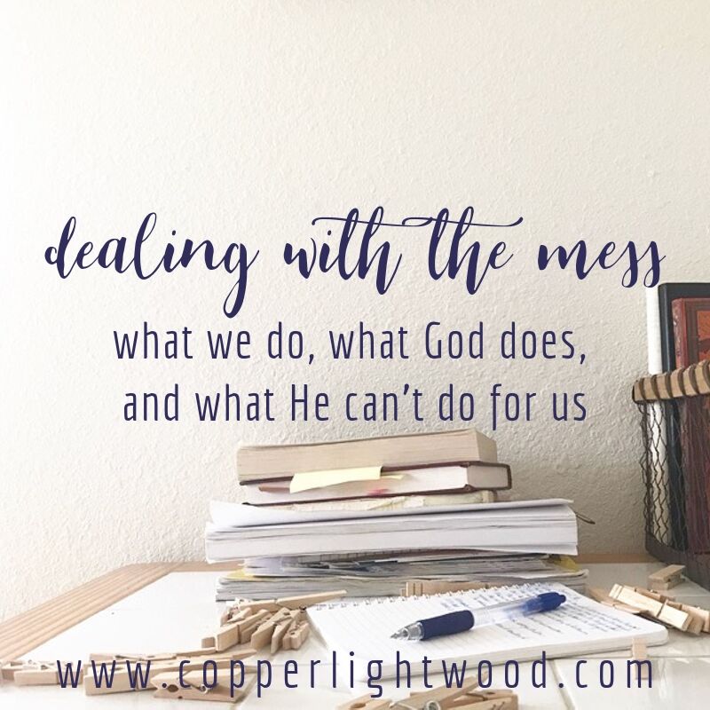 dealing with the mess: what we do, what God does, and what He can't do for us