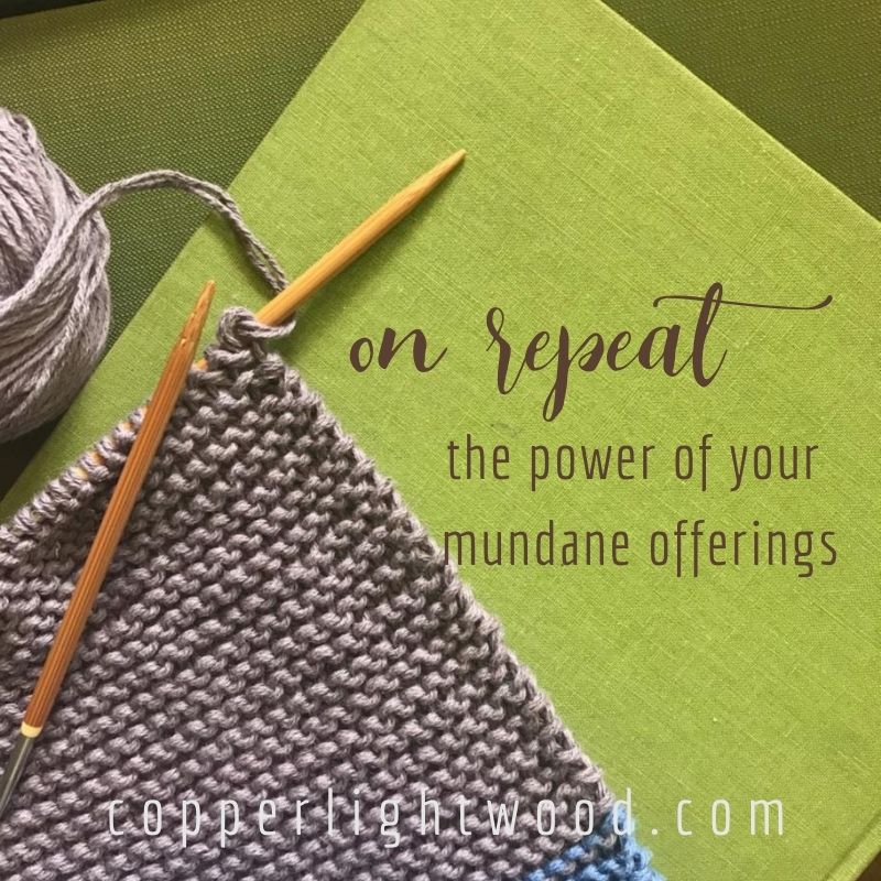 on repeat: the power of your mundane offerings