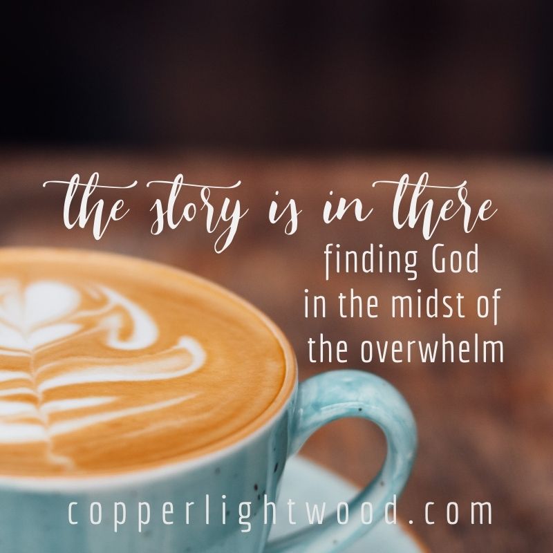 the story is in there: finding God in the midst of the overwhelm
