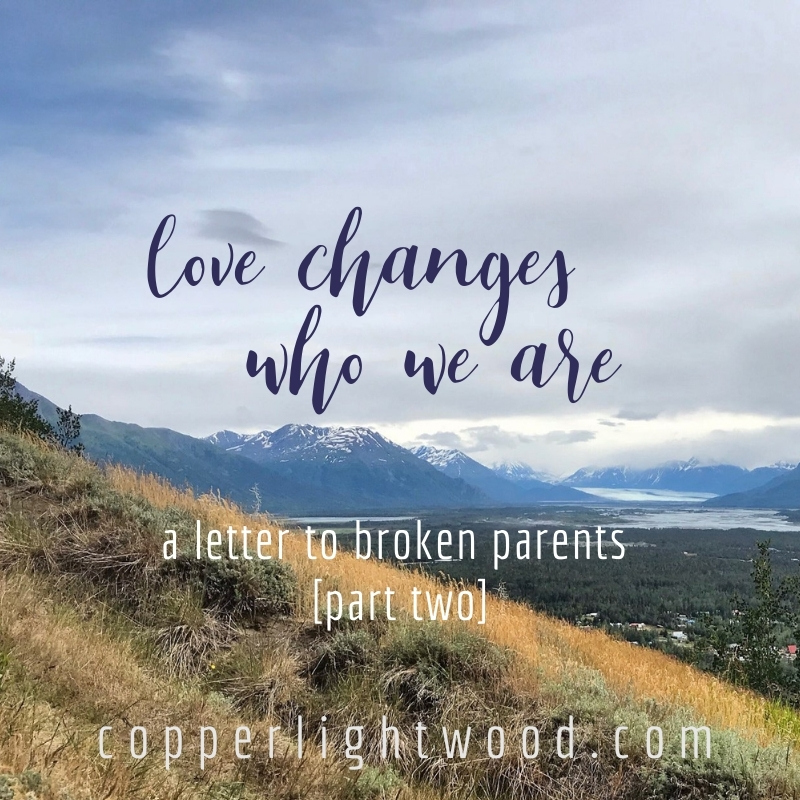 love changes who we are: a letter to broken parents (part two)